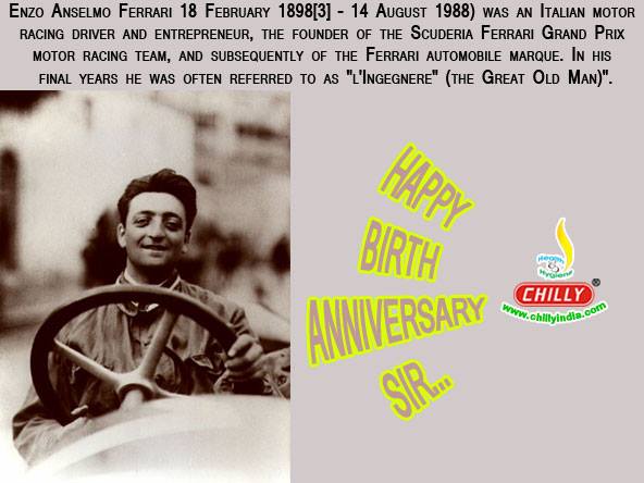 Happy Birthday: Enzo Anselmo Ferrari(18 February 1898 – 14 August 1988) was an Italian motor racing driver and entrepreneur, the founder of the Scuderia Ferrari Grand Prix motor racing team, and subsequently of the Ferrari automobile marque.