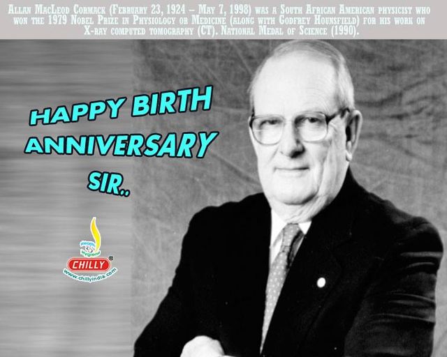 Happy Birthday: Allan MacLeod Cormack (February 23, 1924 – May 7, 1998) was a South African American physicist who won the 1979 Nobel Prize in Physiology or Medicine (along with Godfrey Hounsfield) for his work on X-ray computed tomography (CT).